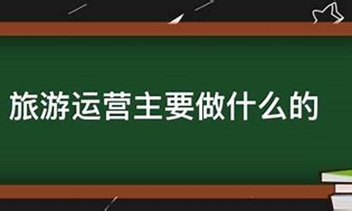 景区运营有前途吗_景区运营主要做什么工作内容是什么